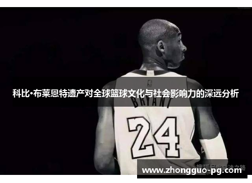 科比·布莱恩特遗产对全球篮球文化与社会影响力的深远分析
