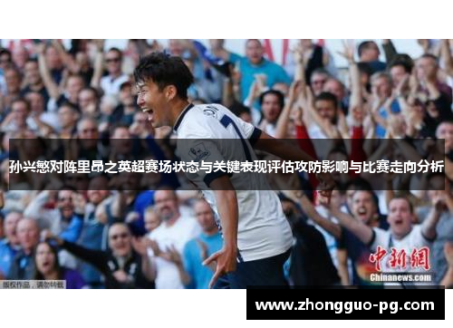 孙兴慜对阵里昂之英超赛场状态与关键表现评估攻防影响与比赛走向分析