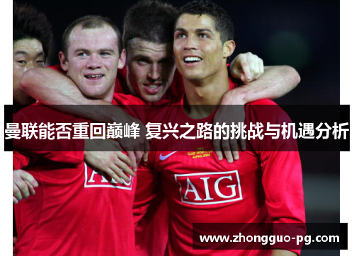 曼联能否重回巅峰 复兴之路的挑战与机遇分析