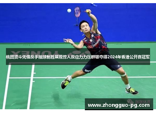 桃田贤斗凭借反手抽球制胜展现惊人反应力力压群雄夺得2024年香港公开赛冠军 桃田贤斗凭借反手抽球制胜展现惊人反应力力压群雄夺得2024年香港公开赛冠军
