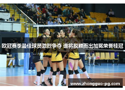 欧冠赛季最佳球员激烈争夺 谁将脱颖而出加冕荣誉桂冠