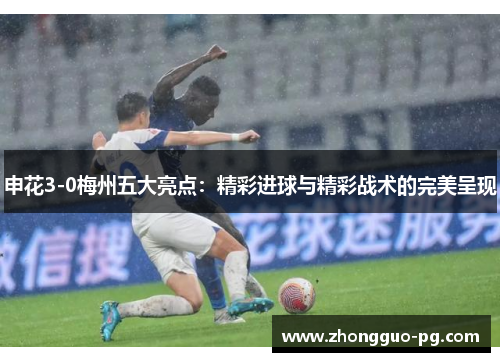 申花3-0梅州五大亮点：精彩进球与精彩战术的完美呈现