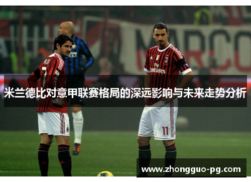 米兰德比对意甲联赛格局的深远影响与未来走势分析