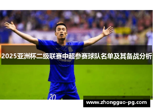 2025亚洲杯二级联赛中超参赛球队名单及其备战分析 2025亚洲杯二级联赛中超参赛球队名单及其备战分析