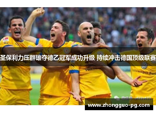 圣保利力压群雄夺德乙冠军成功升级 持续冲击德国顶级联赛 圣保利力压群雄夺德乙冠军成功升级 持续冲击德国顶级联赛
