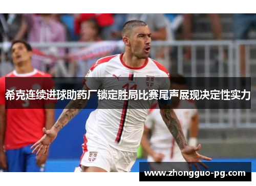 希克连续进球助药厂锁定胜局比赛尾声展现决定性实力