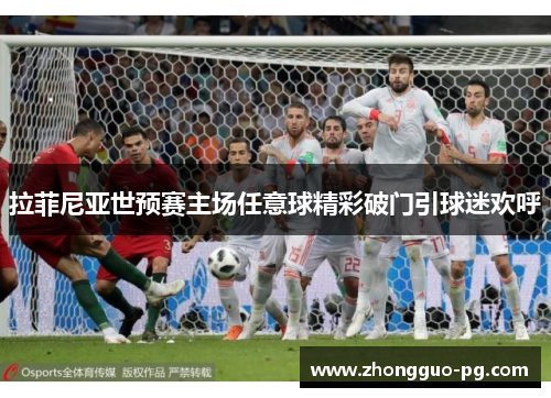 拉菲尼亚世预赛主场任意球精彩破门引球迷欢呼 拉菲尼亚世预赛主场任意球精彩破门引球迷欢呼