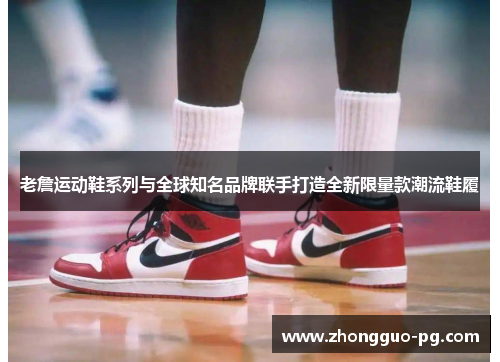 老詹运动鞋系列与全球知名品牌联手打造全新限量款潮流鞋履 老詹运动鞋系列与全球知名品牌联手打造全新限量款潮流鞋履