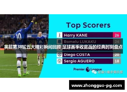 英超第38轮五大精彩瞬间回顾 足球赛季收官战的经典时刻盘点
