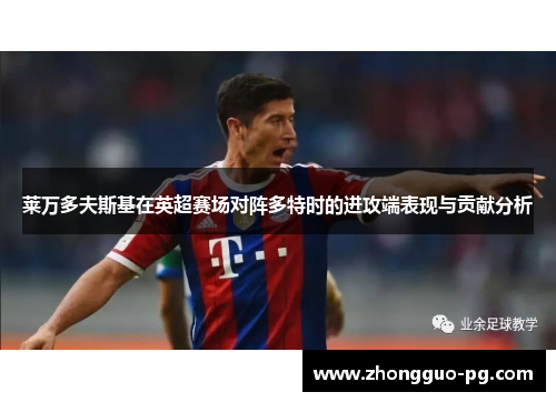 莱万多夫斯基在英超赛场对阵多特时的进攻端表现与贡献分析