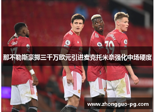 那不勒斯豪掷三千万欧元引进麦克托米奈强化中场硬度