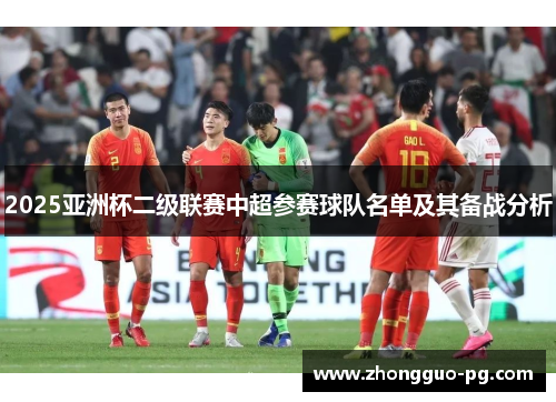 2025亚洲杯二级联赛中超参赛球队名单及其备战分析 2025亚洲杯二级联赛中超参赛球队名单及其备战分析