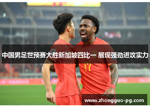 中国男足世预赛大胜新加坡四比一 展现强劲进攻实力