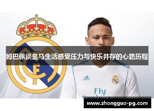 姆巴佩谈皇马生活感受压力与快乐并存的心路历程