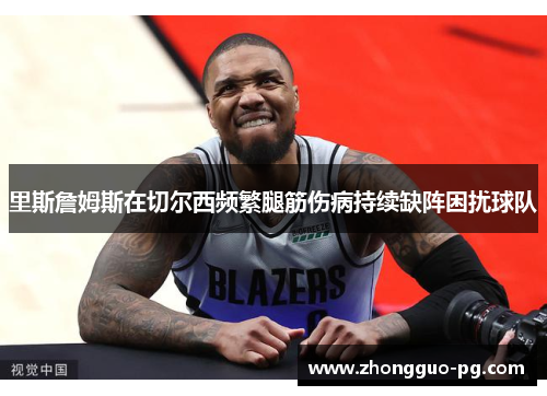 里斯詹姆斯在切尔西频繁腿筋伤病持续缺阵困扰球队 里斯詹姆斯在切尔西频繁腿筋伤病持续缺阵困扰球队