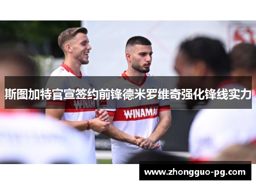 斯图加特官宣签约前锋德米罗维奇强化锋线实力