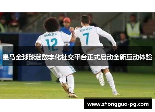 皇马全球球迷数字化社交平台正式启动全新互动体验 皇马全球球迷数字化社交平台正式启动全新互动体验